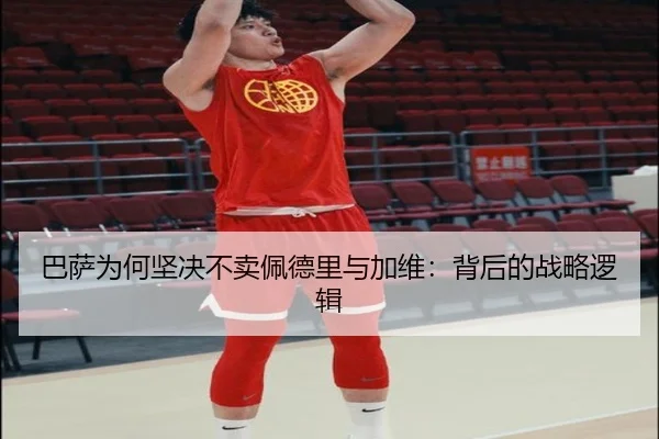 巴萨为何坚决不卖佩德里与加维：背后的战略逻辑