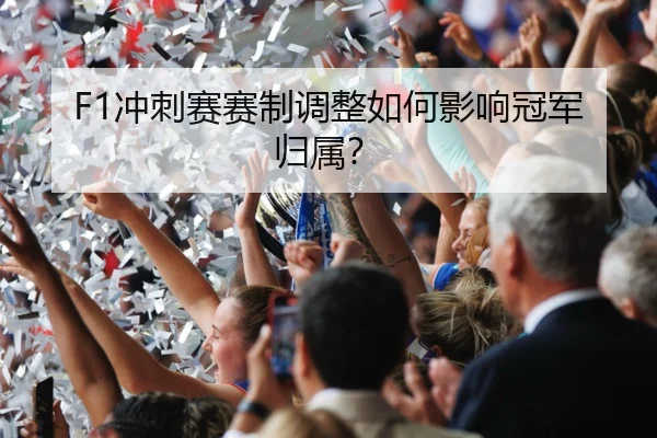 F1冲刺赛赛制调整如何影响冠军归属？